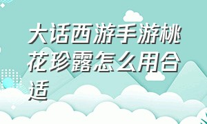 大话西游手游桃花珍露怎么用合适