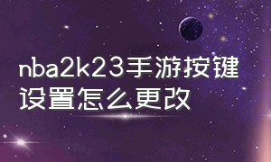 nba2k23手游按键设置怎么更改