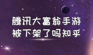 腾讯大富翁手游被下架了吗知乎