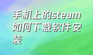 手机上的steam如何下载软件安装