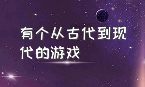 有个从古代到现代的游戏