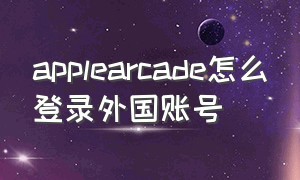 applearcade怎么登录外国账号