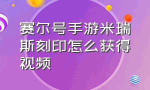 赛尔号手游米瑞斯刻印怎么获得视频