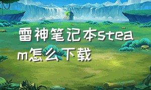 雷神笔记本steam怎么下载