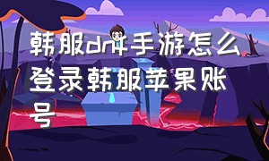 韩服dnf手游怎么登录韩服苹果账号