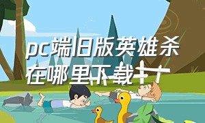 pc端旧版英雄杀在哪里下载