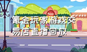 氪金玩家游戏交易店直播回放