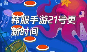 韩服手游21号更新时间