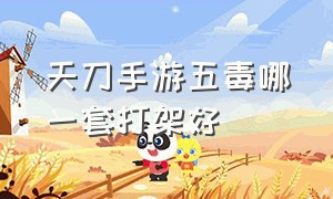 天刀手游五毒哪一套打架好