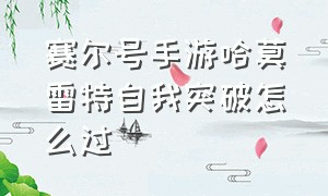 赛尔号手游哈莫雷特自我突破怎么过