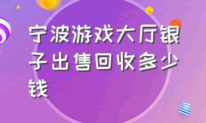 宁波游戏大厅银子出售回收多少钱