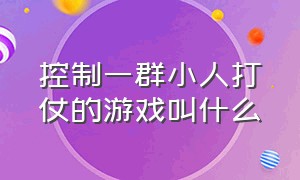 控制一群小人打仗的游戏叫什么