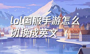 lol国服手游怎么切换成英文