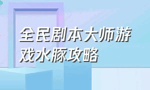 全民剧本大师游戏水豚攻略