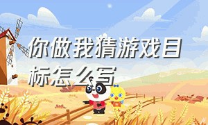 你做我猜游戏目标怎么写