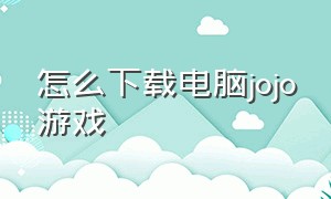 怎么下载电脑jojo游戏