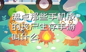 盘点那些手机版的丧尸生存手游叫什么