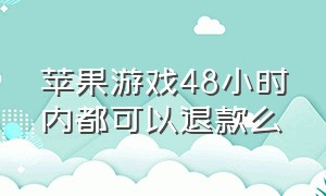 苹果游戏48小时内都可以退款么