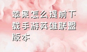 苹果怎么提前下载手游英雄联盟版本