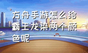 方舟手游怎么给霸王龙染两个颜色呢