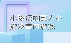 小孩玩的真人小游戏室内游戏