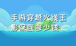 手游穿越火线王影保底多少钱