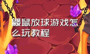 鼹鼠放球游戏怎么玩教程