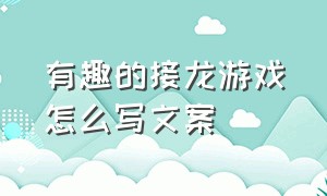 有趣的接龙游戏怎么写文案