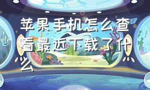 苹果手机怎么查看最近下载了什么