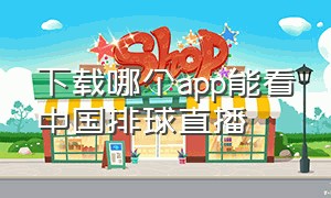 下载哪个app能看中国排球直播