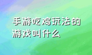 手游吃鸡玩法的游戏叫什么