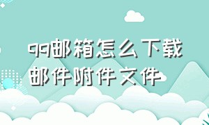 qq邮箱怎么下载邮件附件文件