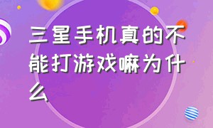 三星手机真的不能打游戏嘛为什么