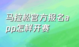 马拉松官方报名app怎样开赛