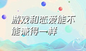 游戏和恋爱能不能兼得一样