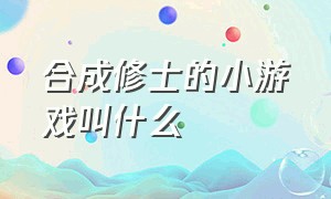 合成修士的小游戏叫什么