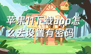 苹果11下载app怎么去设置有密码