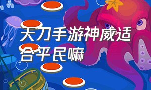 天刀手游神威适合平民嘛