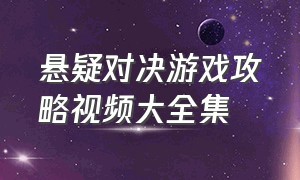 悬疑对决游戏攻略视频大全集