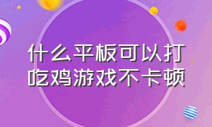 什么平板可以打吃鸡游戏不卡顿