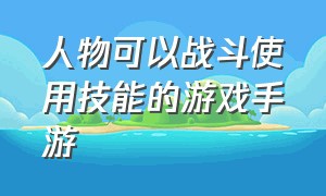 人物可以战斗使用技能的游戏手游