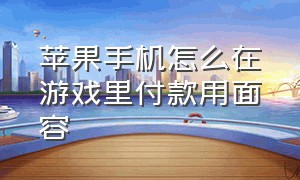 苹果手机怎么在游戏里付款用面容