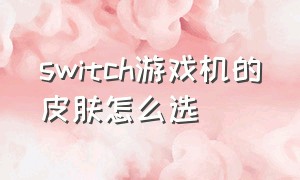 switch游戏机的皮肤怎么选