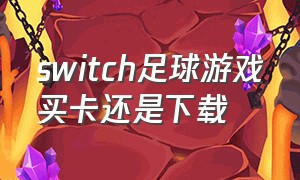 switch足球游戏买卡还是下载