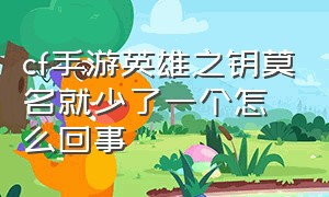 cf手游英雄之钥莫名就少了一个怎么回事