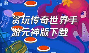 贪玩传奇世界手游元神版下载