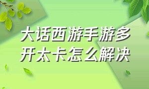 大话西游手游多开太卡怎么解决