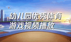 幼儿园优秀体育游戏视频播放