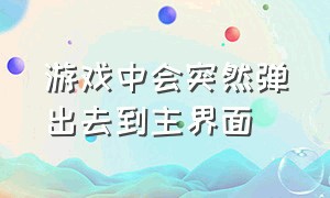 游戏中会突然弹出去到主界面