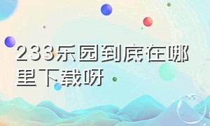 233乐园到底在哪里下载呀